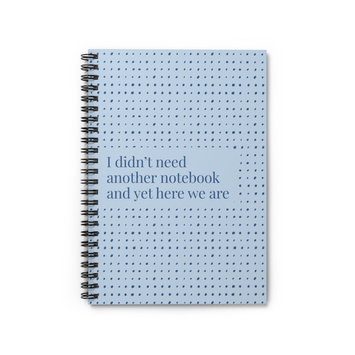 Funny Spiral Notebook – “I Didn’t Need Another Notebook and Yet Here We Are” | 6x8” Ruled Journal